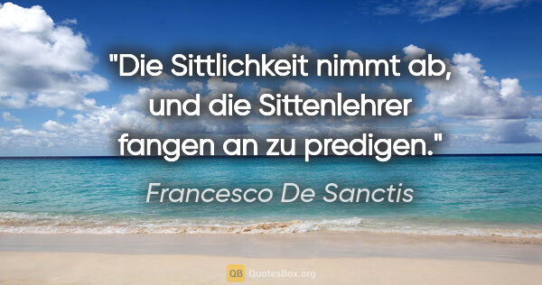 Francesco De Sanctis Zitat: "Die Sittlichkeit nimmt ab, und die Sittenlehrer fangen an zu..."