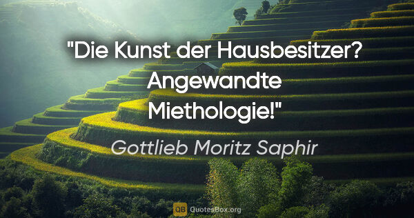 Gottlieb Moritz Saphir Zitat: "Die Kunst der Hausbesitzer? Angewandte Miethologie!"
