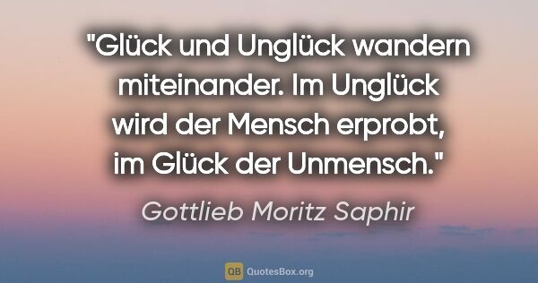 Gottlieb Moritz Saphir Zitat: "Glück und Unglück wandern miteinander. Im Unglück wird der..."