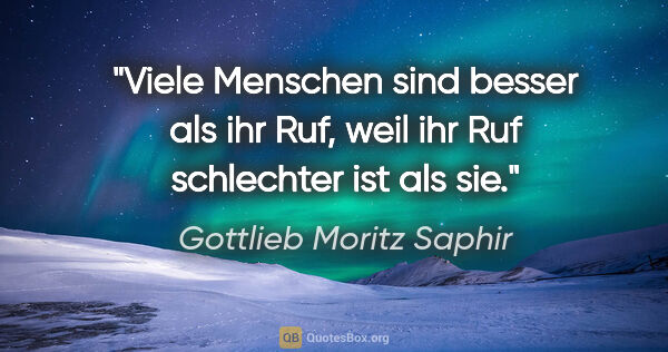 Gottlieb Moritz Saphir Zitat: "Viele Menschen sind besser als ihr Ruf, weil ihr Ruf..."