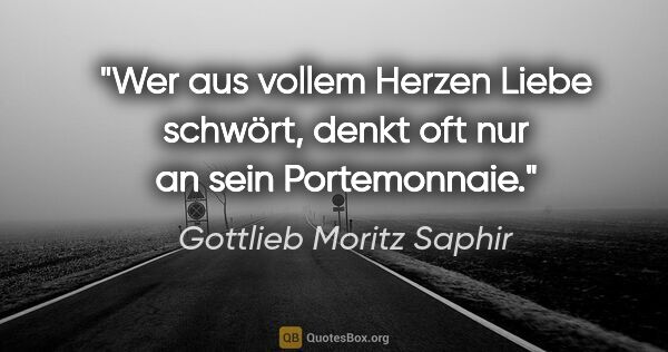 Gottlieb Moritz Saphir Zitat: "Wer aus vollem Herzen Liebe schwört, denkt oft nur an sein..."