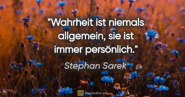 Stephan Sarek Zitat: "Wahrheit ist niemals allgemein, sie ist immer persönlich."