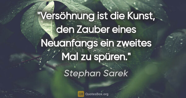 Stephan Sarek Zitat: "Versöhnung ist die Kunst, den Zauber eines
Neuanfangs ein..."