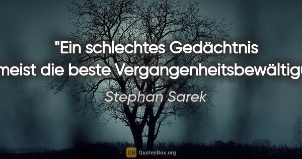 Stephan Sarek Zitat: "Ein schlechtes Gedächtnis ist meist die beste..."