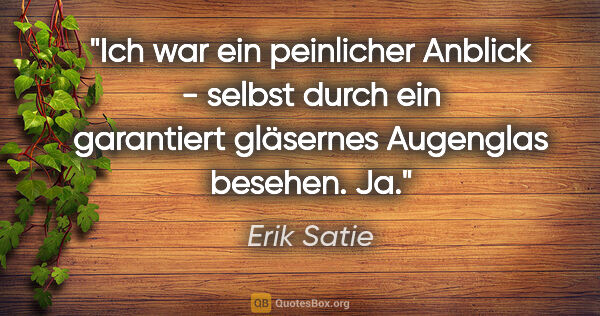 Erik Satie Zitat: "Ich war ein peinlicher Anblick - selbst durch ein garantiert..."