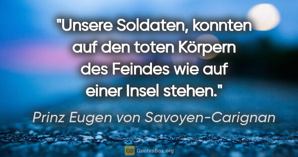 Prinz Eugen von Savoyen-Carignan Zitat: ""Unsere Soldaten, konnten auf den toten Körpern des Feindes..."
