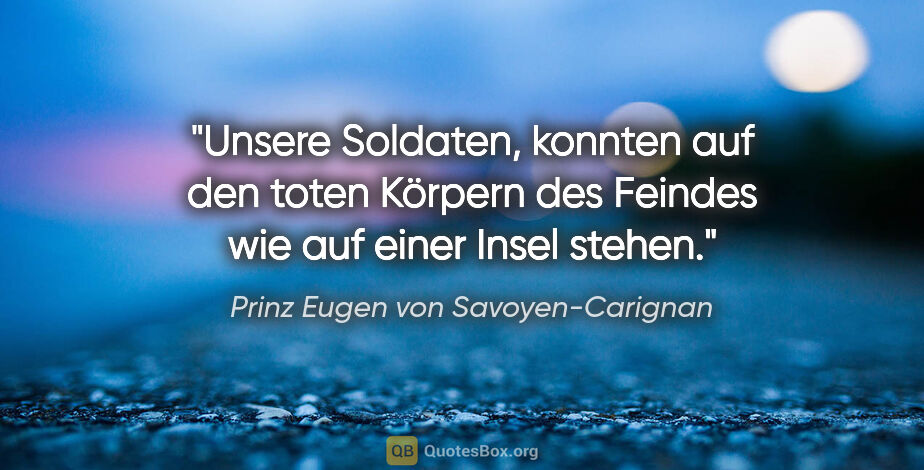 Prinz Eugen von Savoyen-Carignan Zitat: ""Unsere Soldaten, konnten auf den toten Körpern des Feindes..."