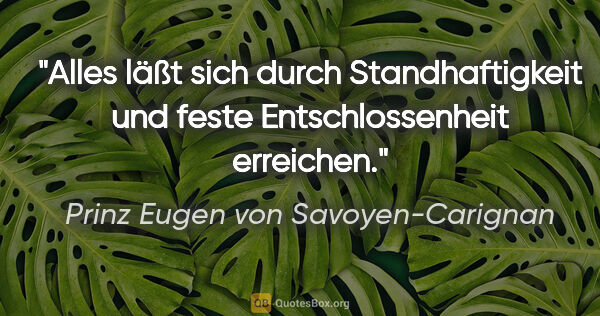 Prinz Eugen von Savoyen-Carignan Zitat: "Alles läßt sich durch Standhaftigkeit und feste..."