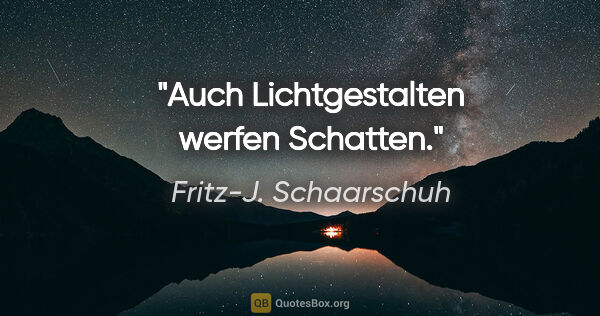 Fritz-J. Schaarschuh Zitat: "Auch Lichtgestalten werfen Schatten."