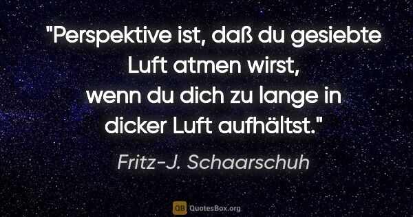 Fritz-J. Schaarschuh Zitat: "Perspektive ist, daß du gesiebte Luft atmen wirst, wenn du..."