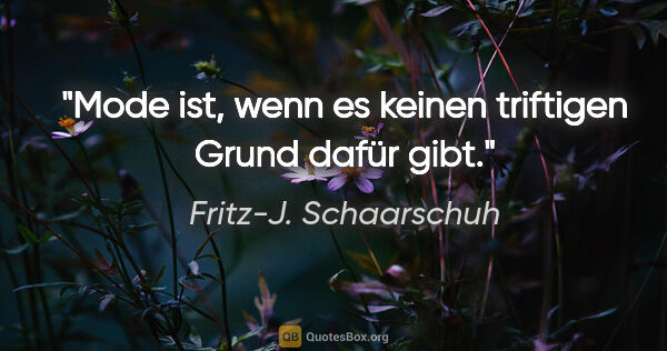 Fritz-J. Schaarschuh Zitat: "Mode ist, wenn es keinen triftigen Grund dafür gibt."