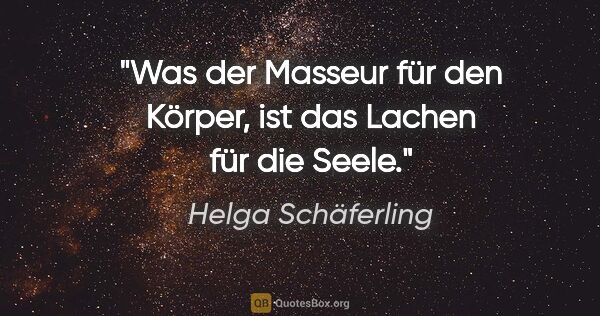 Helga Schäferling Zitat: "Was der Masseur für den Körper, ist das Lachen für die Seele."