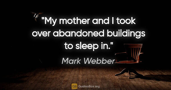 Mark Webber quote: "My mother and I took over abandoned buildings to sleep in."
