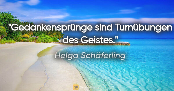 Helga Schäferling Zitat: "Gedankensprünge sind Turnübungen des Geistes."