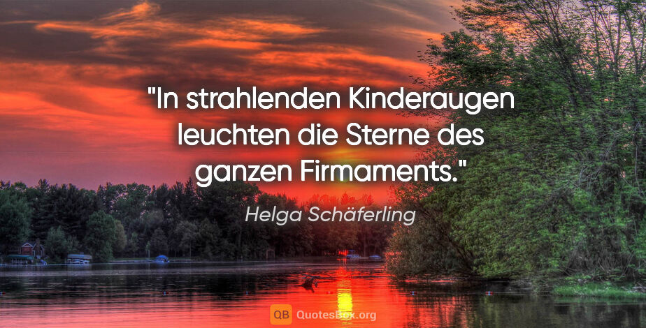 Helga Schäferling Zitat: "In strahlenden Kinderaugen leuchten die Sterne des ganzen..."