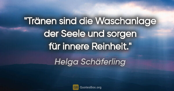 Helga Schäferling Zitat: "Tränen sind die Waschanlage der Seele und sorgen für innere..."