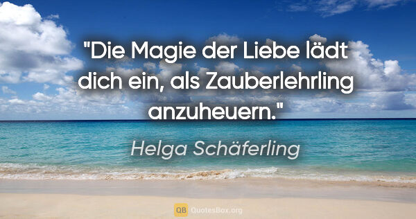 Helga Schäferling Zitat: "Die Magie der Liebe lädt dich ein, als Zauberlehrling anzuheuern."