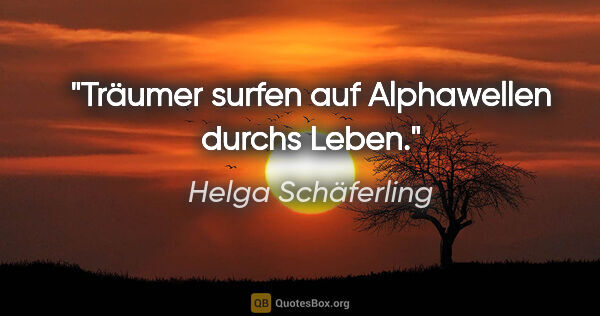 Helga Schäferling Zitat: "Träumer surfen auf Alphawellen durchs Leben."
