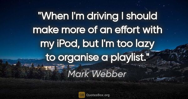 Mark Webber quote: "When I'm driving I should make more of an effort with my iPod,..."