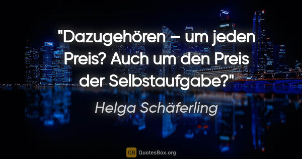 Helga Schäferling Zitat: "Dazugehören – um jeden Preis?
Auch um den Preis der..."