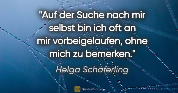 Helga Schäferling Zitat: "Auf der Suche nach mir selbst bin ich oft an mir..."