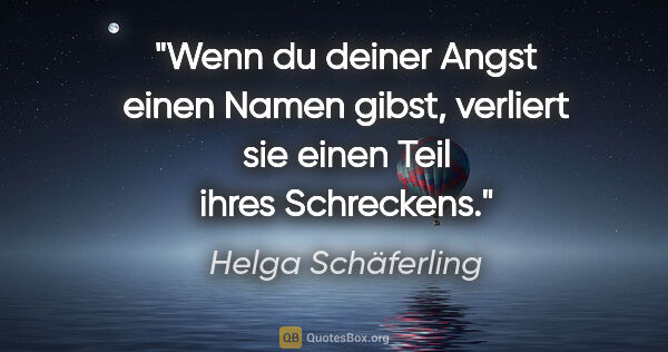 Helga Schäferling Zitat: "Wenn du deiner Angst einen Namen gibst, verliert sie einen..."