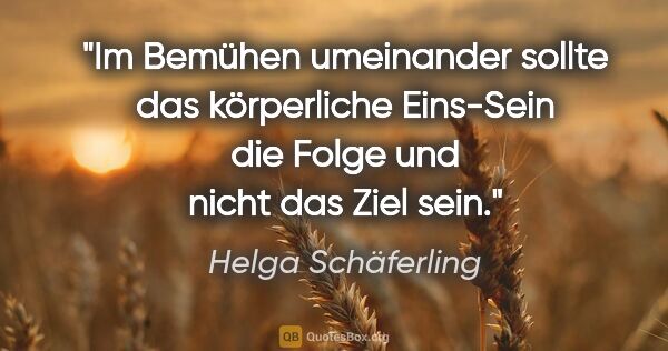 Helga Schäferling Zitat: "Im Bemühen umeinander sollte das körperliche Eins-Sein die..."