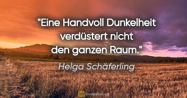 Helga Schäferling Zitat: "Eine Handvoll Dunkelheit verdüstert nicht den ganzen Raum."