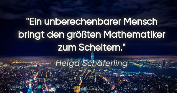 Helga Schäferling Zitat: "Ein unberechenbarer Mensch bringt den größten Mathematiker zum..."