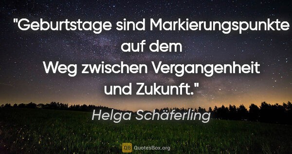 Helga Schäferling Zitat: "Geburtstage sind Markierungspunkte auf dem Weg zwischen..."