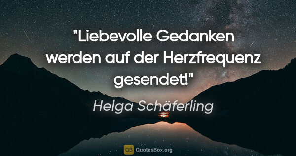 Helga Schäferling Zitat: "Liebevolle Gedanken werden auf der Herzfrequenz gesendet!"
