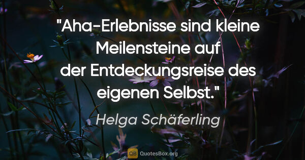 Helga Schäferling Zitat: "Aha-Erlebnisse
sind kleine Meilensteine
auf der..."