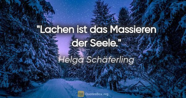 Helga Schäferling Zitat: "Lachen ist das Massieren der Seele."