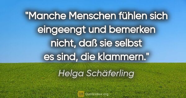 Helga Schäferling Zitat: "Manche Menschen fühlen sich eingeengt und bemerken nicht, daß..."