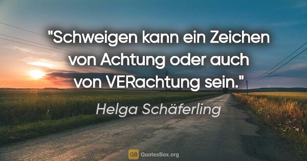 Helga Schäferling Zitat: "Schweigen kann ein Zeichen von Achtung oder auch von..."