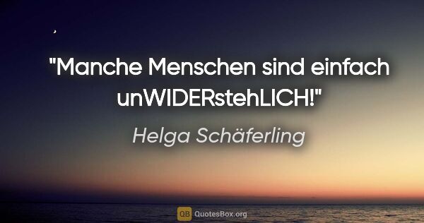 Helga Schäferling Zitat: "Manche Menschen sind einfach unWIDERstehLICH!"