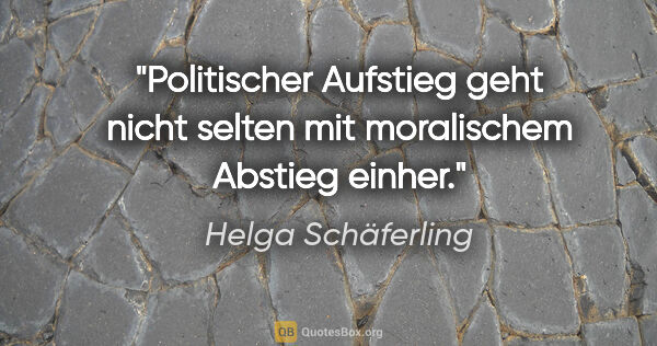 Helga Schäferling Zitat: "Politischer Aufstieg geht nicht selten mit moralischem Abstieg..."
