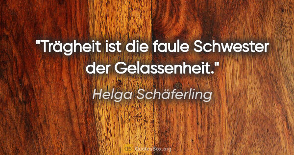 Helga Schäferling Zitat: "Trägheit ist die faule Schwester der Gelassenheit."