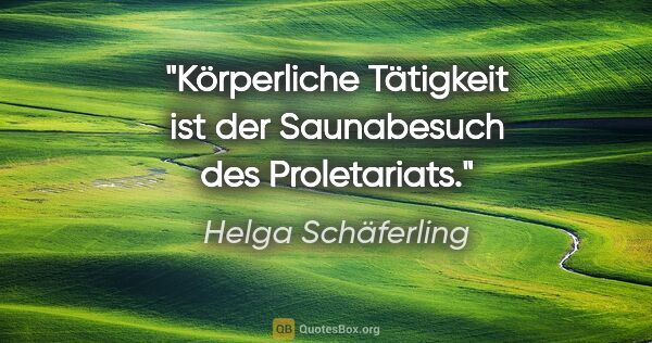 Helga Schäferling Zitat: "Körperliche Tätigkeit ist der Saunabesuch des Proletariats."