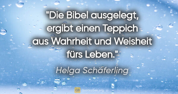 Helga Schäferling Zitat: "Die Bibel ausgelegt,
ergibt einen Teppich aus Wahrheit und..."