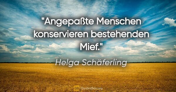 Helga Schäferling Zitat: "Angepaßte Menschen konservieren bestehenden Mief."