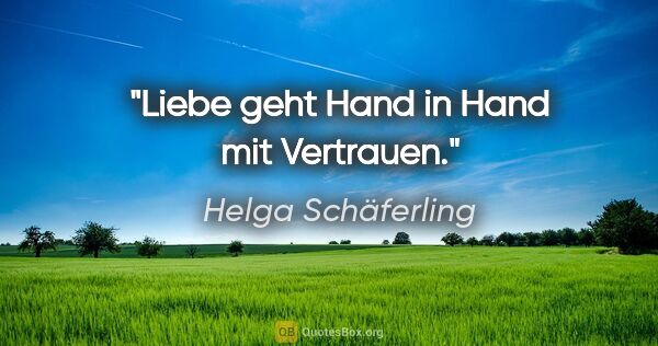 Helga Schäferling Zitat: "Liebe geht Hand in Hand mit Vertrauen."