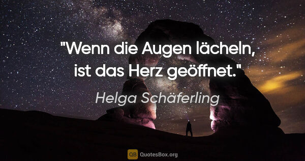 Helga Schäferling Zitat: "Wenn die Augen lächeln,
ist das Herz geöffnet."