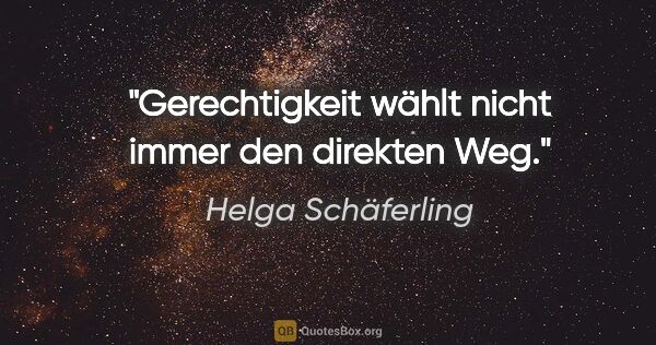 Helga Schäferling Zitat: "Gerechtigkeit wählt nicht immer den direkten Weg."
