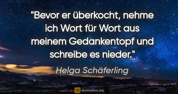 Helga Schäferling Zitat: "Bevor er überkocht,
nehme ich Wort für Wort
aus meinem..."
