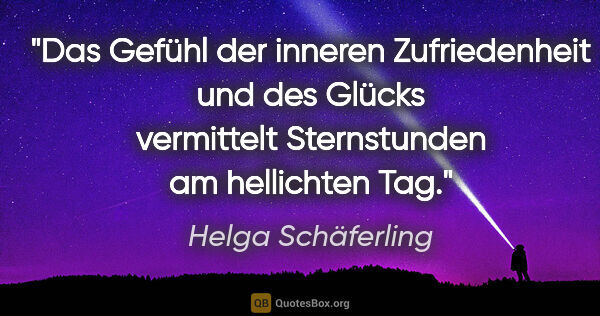 Helga Schäferling Zitat: "Das Gefühl der inneren Zufriedenheit und des Glücks vermittelt..."