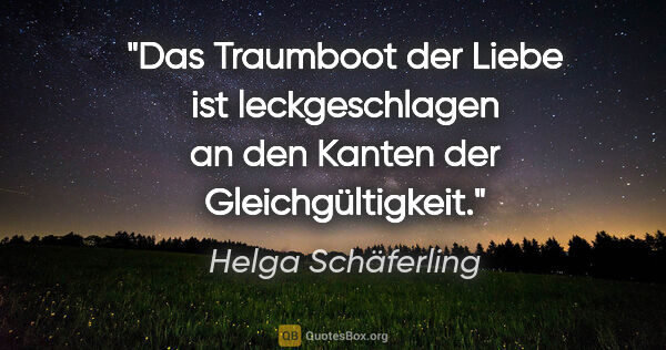 Helga Schäferling Zitat: "Das Traumboot der Liebe ist leckgeschlagen an den Kanten der..."