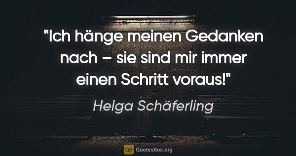 Helga Schäferling Zitat: "Ich hänge meinen Gedanken nach –
sie sind mir immer einen..."