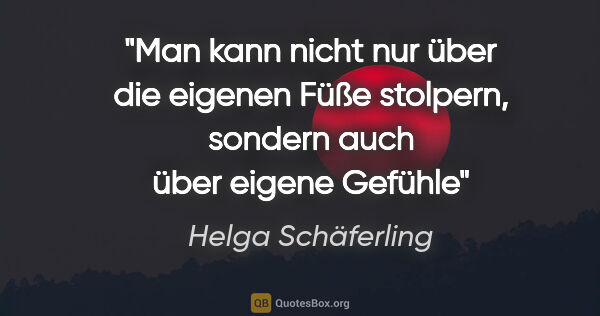 Helga Schäferling Zitat: "Man kann nicht nur über die eigenen Füße stolpern, sondern..."