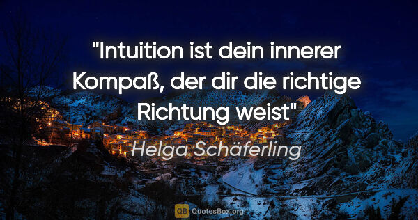 Helga Schäferling Zitat: "Intuition ist dein innerer Kompaß,
der dir die richtige..."